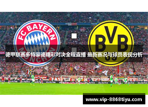 德甲联赛多特蒙德精彩对决全程直播 最新赛况与球员表现分析 德甲联赛多特蒙德精彩对决全程直播 最新赛况与球员表现分析