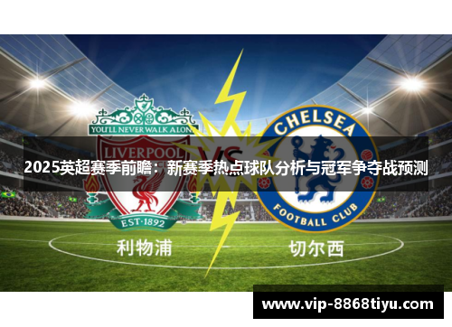 2025英超赛季前瞻:新赛季热点球队分析与冠军争夺战预测 2025英超赛季前瞻:新赛季热点球队分析与冠军争夺战预测
