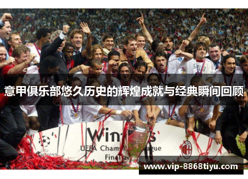 意甲俱乐部悠久历史的辉煌成就与经典瞬间回顾 意甲俱乐部悠久历史的辉煌成就与经典瞬间回顾