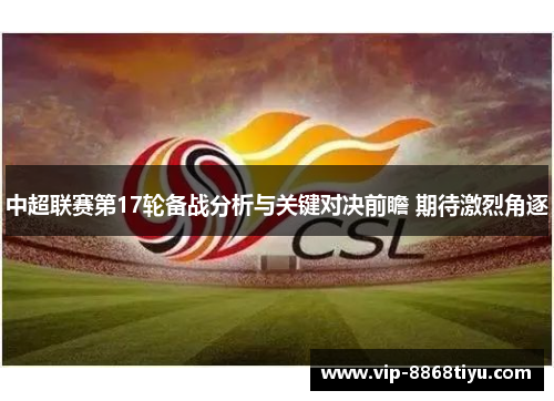 中超联赛第17轮备战分析与关键对决前瞻 期待激烈角逐