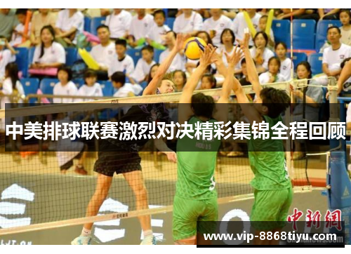 中美排球联赛激烈对决精彩集锦全程回顾 中美排球联赛激烈对决精彩集锦全程回顾
