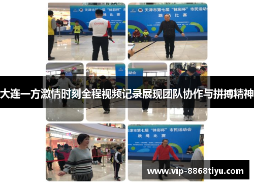 大连一方激情时刻全程视频记录展现团队协作与拼搏精神
