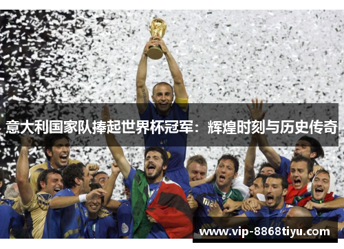 意大利国家队捧起世界杯冠军：辉煌时刻与历史传奇