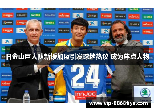 旧金山巨人队新援加盟引发球迷热议 成为焦点人物