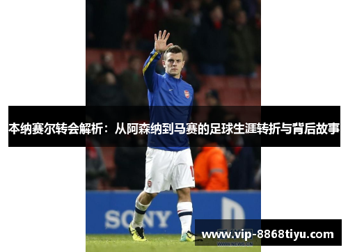 本纳赛尔转会解析:从阿森纳到马赛的足球生涯转折与背后故事 本纳赛尔转会解析:从阿森纳到马赛的足球生涯转折与背后故事