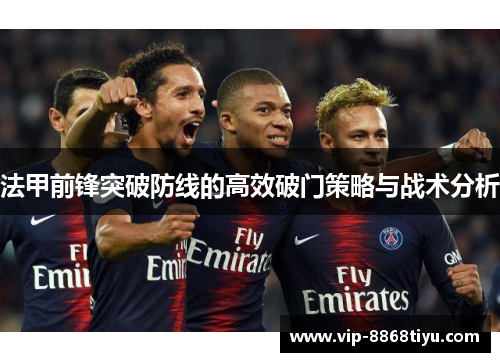 法甲前锋突破防线的高效破门策略与战术分析 法甲前锋突破防线的高效破门策略与战术分析