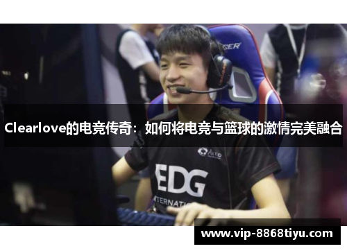 Clearlove的电竞传奇：如何将电竞与篮球的激情完美融合