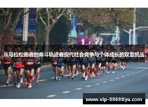 从马拉松跑者的奋斗轨迹看现代社会竞争与个体成长的双重挑战 从马拉松跑者的奋斗轨迹看现代社会竞争与个体成长的双重挑战