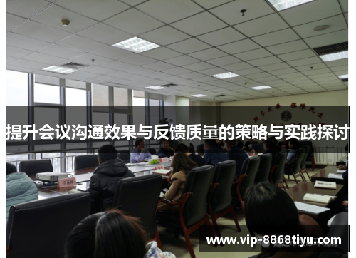 提升会议沟通效果与反馈质量的策略与实践探讨 提升会议沟通效果与反馈质量的策略与实践探讨