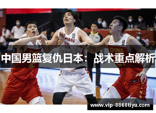中国男篮复仇日本：战术重点解析