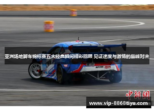 亚洲场地脚车锦标赛五大经典瞬间精彩回顾 见证速度与激情的巅峰对决 亚洲场地脚车锦标赛五大经典瞬间精彩回顾 见证速度与激情的巅峰对决