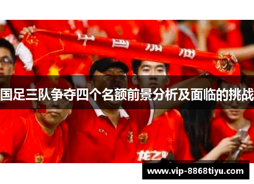 国足三队争夺四个名额前景分析及面临的挑战