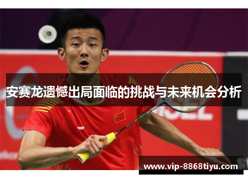 安赛龙遗憾出局面临的挑战与未来机会分析 安赛龙遗憾出局面临的挑战与未来机会分析