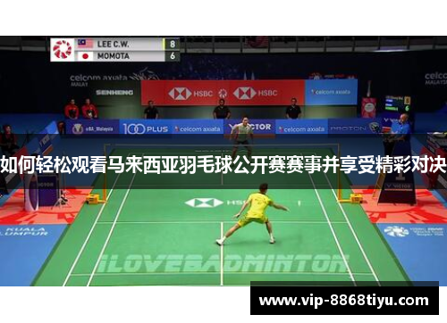 如何轻松观看马来西亚羽毛球公开赛赛事并享受精彩对决 如何轻松观看马来西亚羽毛球公开赛赛事并享受精彩对决