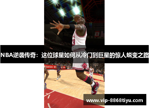 NBA逆袭传奇：这位球星如何从冷门到巨星的惊人蜕变之路