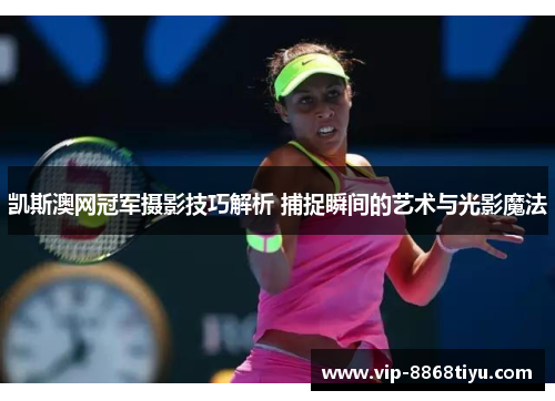 凯斯澳网冠军摄影技巧解析 捕捉瞬间的艺术与光影魔法 凯斯澳网冠军摄影技巧解析 捕捉瞬间的艺术与光影魔法