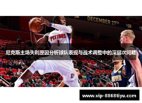 尼克斯主场失利原因分析球队表现与战术调整中的深层次问题
