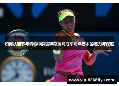 如何从细节与情感中解读凯斯澳网冠军写真艺术的魅力与深度 如何从细节与情感中解读凯斯澳网冠军写真艺术的魅力与深度