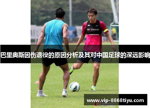 巴里奥斯因伤退役的原因分析及其对中国足球的深远影响 巴里奥斯因伤退役的原因分析及其对中国足球的深远影响