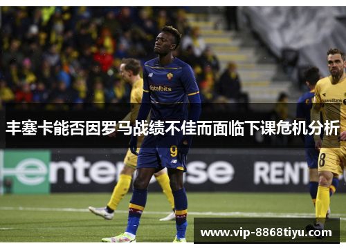 丰塞卡能否因罗马战绩不佳而面临下课危机分析 丰塞卡能否因罗马战绩不佳而面临下课危机分析