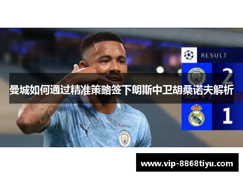 曼城如何通过精准策略签下朗斯中卫胡桑诺夫解析
