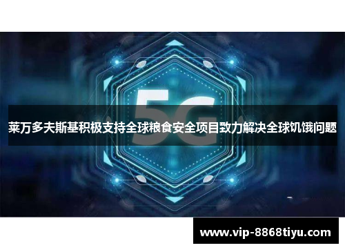 莱万多夫斯基积极支持全球粮食安全项目致力解决全球饥饿问题 莱万多夫斯基积极支持全球粮食安全项目致力解决全球饥饿问题