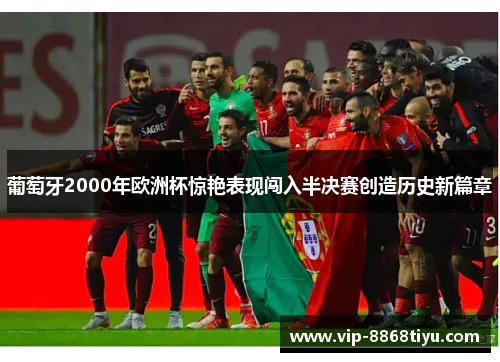 葡萄牙2000年欧洲杯惊艳表现闯入半决赛创造历史新篇章