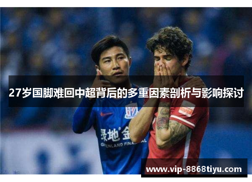 27岁国脚难回中超背后的多重因素剖析与影响探讨 27岁国脚难回中超背后的多重因素剖析与影响探讨