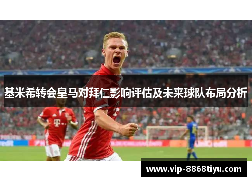 基米希转会皇马对拜仁影响评估及未来球队布局分析