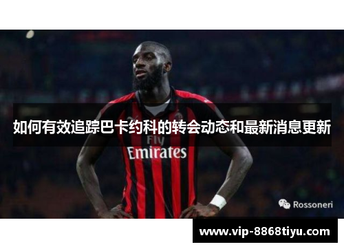 如何有效追踪巴卡约科的转会动态和最新消息更新