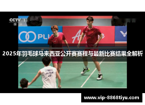 2025年羽毛球马来西亚公开赛赛程与最新比赛结果全解析 2025年羽毛球马来西亚公开赛赛程与最新比赛结果全解析