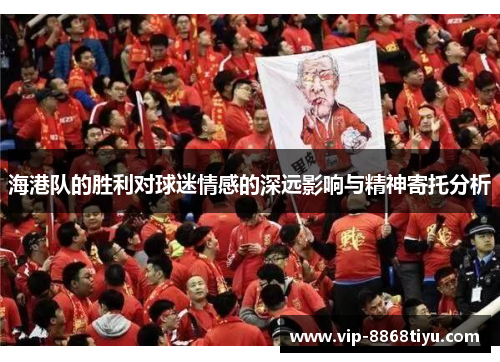 海港队的胜利对球迷情感的深远影响与精神寄托分析 海港队的胜利对球迷情感的深远影响与精神寄托分析