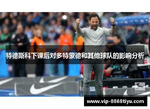 特德斯科下课后对多特蒙德和其他球队的影响分析 特德斯科下课后对多特蒙德和其他球队的影响分析