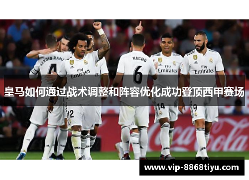 皇马如何通过战术调整和阵容优化成功登顶西甲赛场
