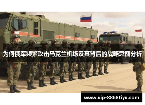 为何俄军频繁攻击乌克兰机场及其背后的战略意图分析 为何俄军频繁攻击乌克兰机场及其背后的战略意图分析