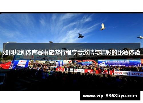 如何规划体育赛事旅游行程享受激情与精彩的比赛体验 如何规划体育赛事旅游行程享受激情与精彩的比赛体验