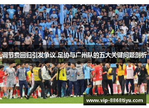 调节费回归引发争议 足协与广州队的五大关键问题剖析 调节费回归引发争议 足协与广州队的五大关键问题剖析