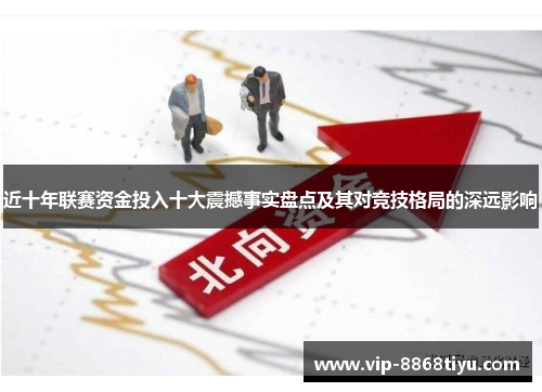 近十年联赛资金投入十大震撼事实盘点及其对竞技格局的深远影响 近十年联赛资金投入十大震撼事实盘点及其对竞技格局的深远影响
