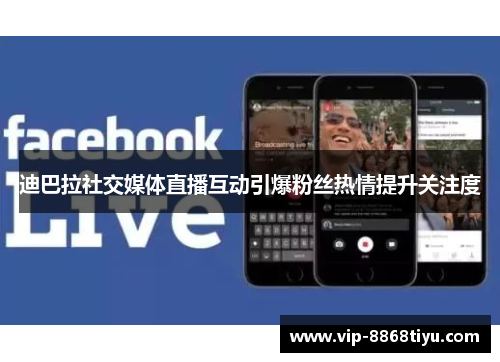 迪巴拉社交媒体直播互动引爆粉丝热情提升关注度