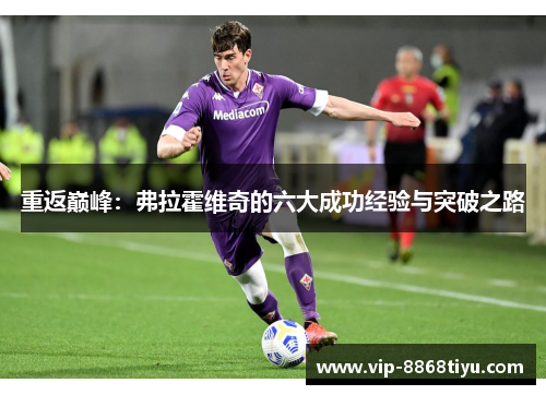 重返巅峰:弗拉霍维奇的六大成功经验与突破之路 重返巅峰:弗拉霍维奇的六大成功经验与突破之路