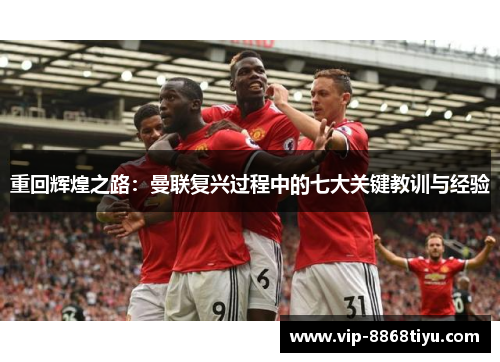 重回辉煌之路：曼联复兴过程中的七大关键教训与经验