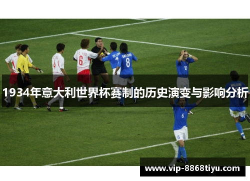 1934年意大利世界杯赛制的历史演变与影响分析 1934年意大利世界杯赛制的历史演变与影响分析