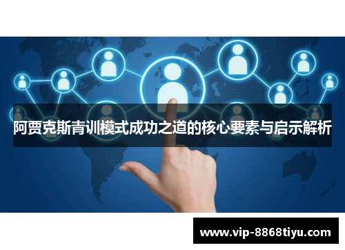 阿贾克斯青训模式成功之道的核心要素与启示解析