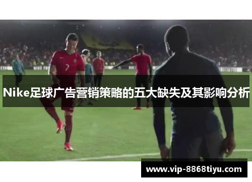 Nike足球广告营销策略的五大缺失及其影响分析 Nike足球广告营销策略的五大缺失及其影响分析