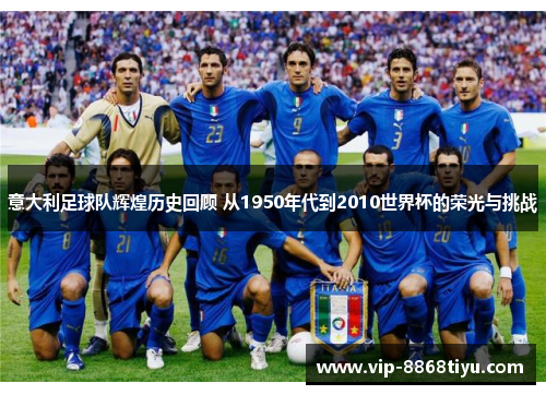 意大利足球队辉煌历史回顾 从1950年代到2010世界杯的荣光与挑战
