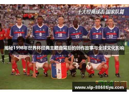 揭秘1998年世界杯经典主题曲背后的创作故事与全球文化影响