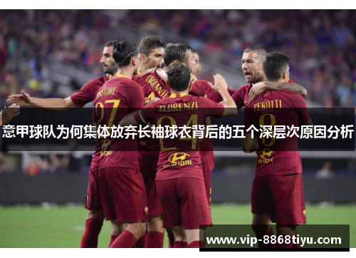 意甲球队为何集体放弃长袖球衣背后的五个深层次原因分析 意甲球队为何集体放弃长袖球衣背后的五个深层次原因分析