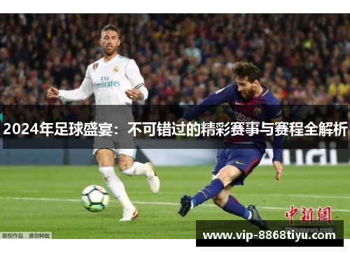 2024年足球盛宴：不可错过的精彩赛事与赛程全解析