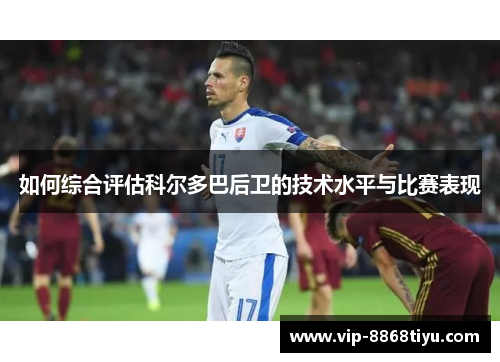 如何综合评估科尔多巴后卫的技术水平与比赛表现