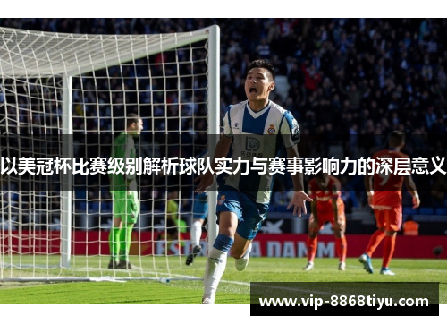 以美冠杯比赛级别解析球队实力与赛事影响力的深层意义 以美冠杯比赛级别解析球队实力与赛事影响力的深层意义